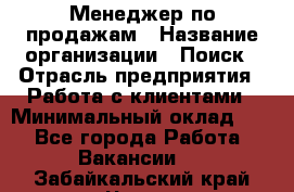 Менеджер по продажам › Название организации ­ Поиск › Отрасль предприятия ­ Работа с клиентами › Минимальный оклад ­ 1 - Все города Работа » Вакансии   . Забайкальский край,Чита г.